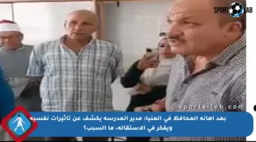 بعد إهانة المحافظ في المنيا: مدير المدرسة يكشف عن تأثيرات نفسية ويفكر في الاستقالة، ما السبب؟